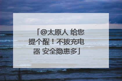 @太原人 给您提个醒！不拔充电器 安全隐患多
