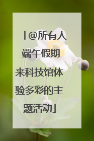 @所有人 端午假期来科技馆体验多彩的主题活动