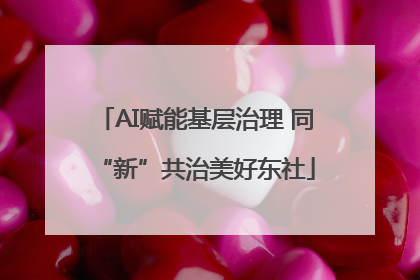 AI赋能基层治理 同“新”共治美好东社