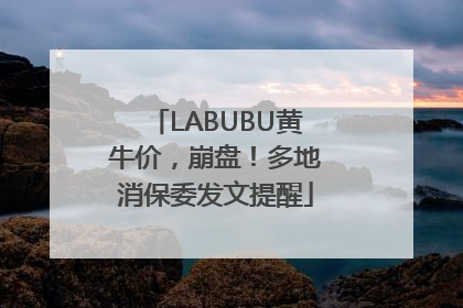 LABUBU黄牛价，崩盘！多地消保委发文提醒