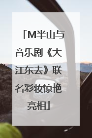 M半山与音乐剧《大江东去》联名彩妆惊艳亮相