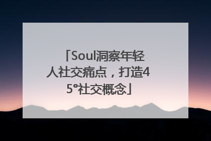 Soul洞察年轻人社交痛点，打造45°社交概念