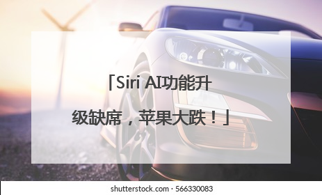 Siri AI功能升级缺席，苹果大跌！