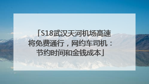 S18武汉天河机场高速将免费通行，网约车司机：节约时间和金钱成本