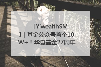 YiwealthSMI｜基金公众号首个10W+！华夏基金27周年讲述四代人的财富故事