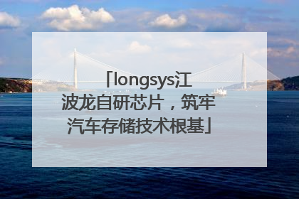 longsys江波龙自研芯片，筑牢汽车存储技术根基